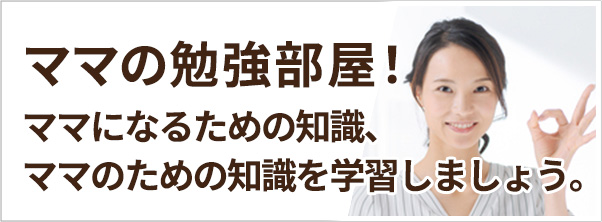 ママの勉強部屋　ママになるための知識、ママのための知識を学習しましょう